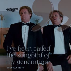 I’ve been called the songbird of my generation.