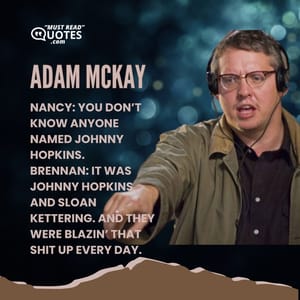 Nancy: You don’t know anyone named Johnny Hopkins. Brennan: It was Johnny Hopkins and Sloan Kettering. And they were blazin’ that shit up every day.