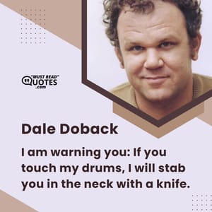 I am warning you: If you touch my drums, I will stab you in the neck with a knife.