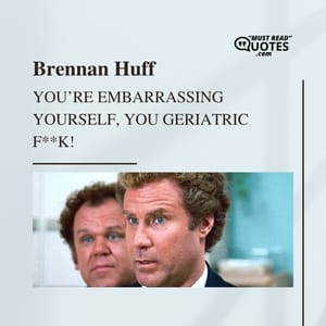 You’re embarrassing yourself, you geriatric f**k!