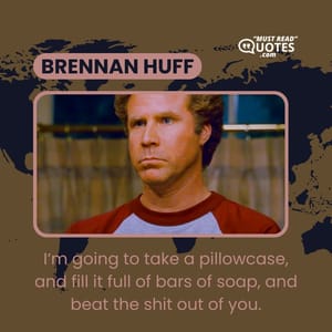 I’m going to take a pillowcase, and fill it full of bars of soap, and beat the shit out of you.