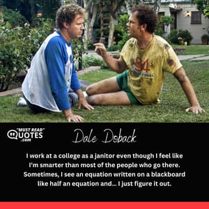 I work at a college as a janitor even though I feel like I’m smarter than most of the people who go there. Sometimes, I see an equation written on a blackboard like half an equation and… I just figure it out.