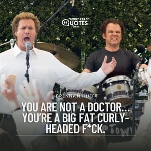 You are not a doctor… you’re a big fat curly-headed f*ck.