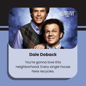 You’re gonna love this neighborhood. Every single house here recycles.