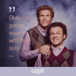 Okay, I’m gonna save it with the solo.