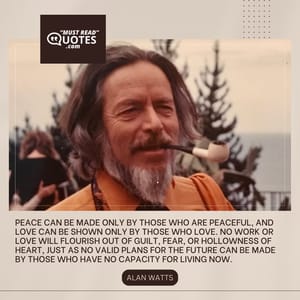 Peace can be made only by those who are peaceful, and love can be shown only by those who love. No work or love will flourish out of guilt, fear, or hollowness of heart, just as no valid plans for the future can be made by those who have no capacity for living now.