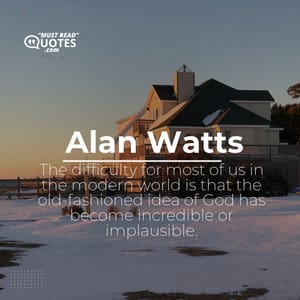 The difficulty for most of us in the modern world is that the old-fashioned idea of God has become incredible or implausible.