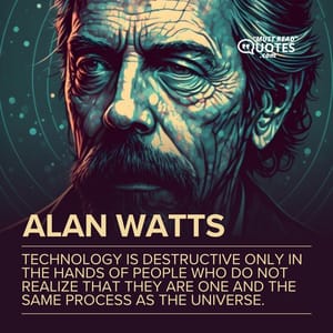 Technology is destructive only in the hands of people who do not realize that they are one and the same process as the universe.