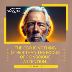 The ego is nothing other than the focus of conscious attention.