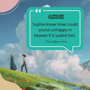 Sophie knew Howl could sound unhappy in heaven if it suited him.