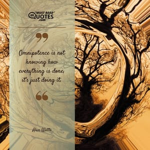 Omnipotence is not knowing how everything is done; it's just doing it.