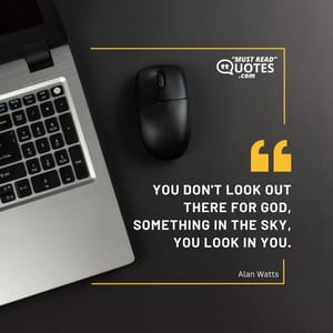 You don't look out there for God, something in the sky, you look in you.