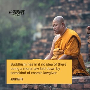 Buddhism has in it no idea of there being a moral law laid down by somekind of cosmic lawgiver.