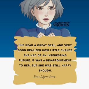 She read a great deal, and very soon realized how little chance she had of an interesting future. It was a disappointment to her, but she was still happy enough.