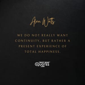 We do not really want continuity, but rather a present experience of total happiness.