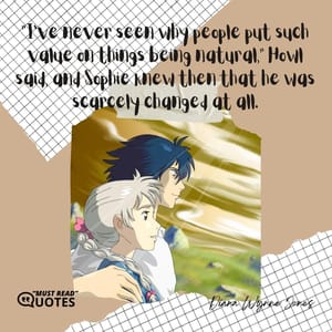 “I’ve never seen why people put such value on things being natural,” Howl said, and Sophie knew then that he was scarcely changed at all.