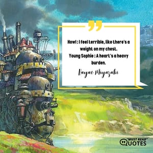 Howl : I feel terrible, like there's a weight on my chest. Young Sophie : A heart's a heavy burden.
