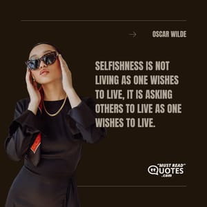 Selfishness is not living as one wishes to live, it is asking others to live as one wishes to live.
