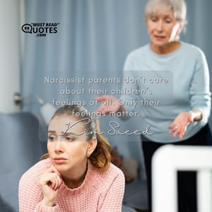 Narcissist parents don’t care about their children’s feelings at all. Only their feelings matter.