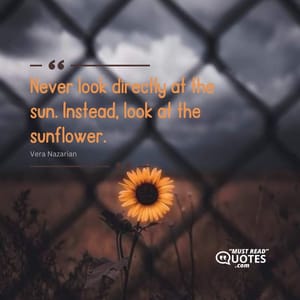 Never look directly at the sun. Instead, look at the sunflower.