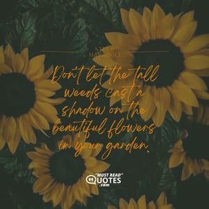 Don't let the tall weeds cast a shadow on the beautiful flowers in your garden.