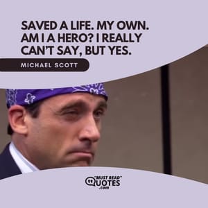Saved a life. My own. Am I a hero? I really can’t say, but yes.