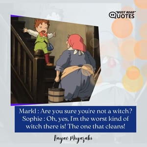 Markl : Are you sure you're not a witch? Sophie : Oh, yes, I'm the worst kind of witch there is! The one that cleans!