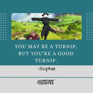 You may be a turnip, but you’re a good turnip.