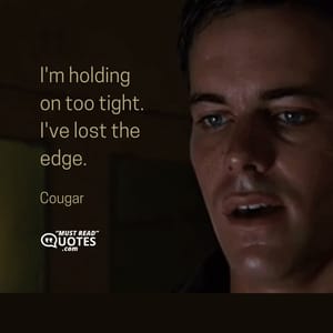 I'm holding on too tight. I've lost the edge.