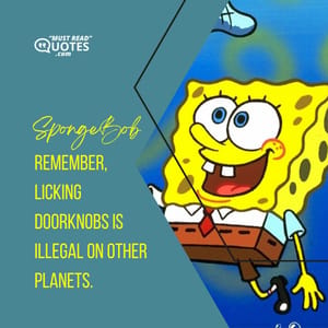 Remember, licking doorknobs is illegal on other planets.