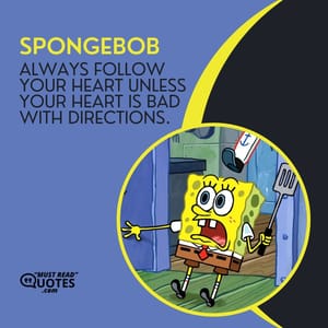 Always follow your heart unless your heart is bad with directions.