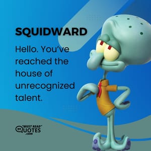 Hello. You’ve reached the house of unrecognized talent.