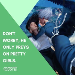 Don't worry, he only preys on pretty girls.