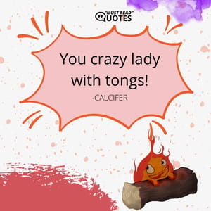 You crazy lady with tongs!