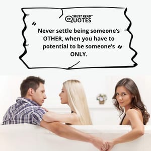 Never settle being someone’s OTHER, when you have to potential to be someone’s ONLY.