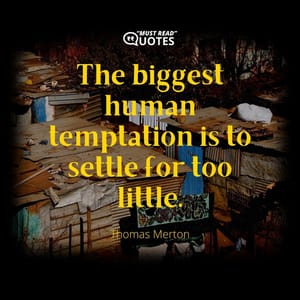 The biggest human temptation is to settle for too little.