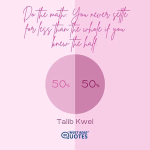 Do the math: You never settle for less than the whole if you knew the half.