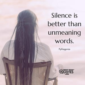 Silence is better than unmeaning words.