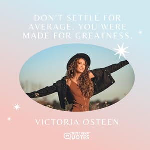 Don’t settle for average. You were made for greatness.