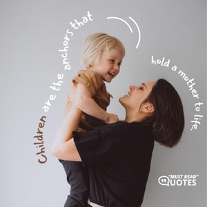 Children are the anchors that hold a mother to life.