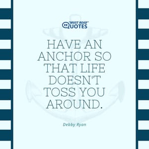 Have an anchor so that life doesn't toss you around.