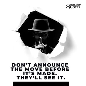 Don’t announce the move before it’s made. They’ll see it.