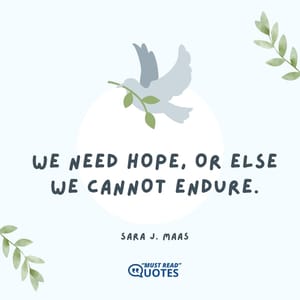 We need hope, or else we cannot endure.