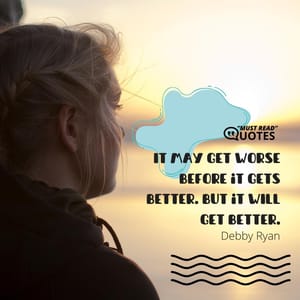 It may get worse before it gets better. But it WILL get better.
