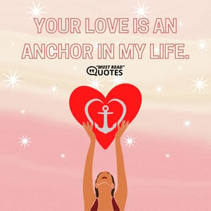 Your love is an anchor in my life.