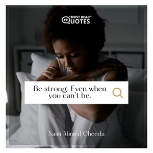 Be strong. Even when you can’t be.