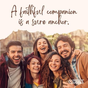 A faithful companion is a sure anchor.