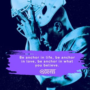 Be anchor in life, be anchor in love, be anchor in what you believe.