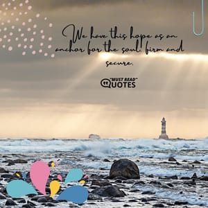 We have this hope as an anchor for the soul, firm and secure.