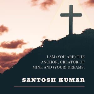 I am (you are) the anchor, creator of mine and (your) dreams.